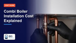 Combi Boiler Installation Cost Explained - DCI Boilers guide