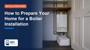 How to Prepare Your Home for a Boiler Installation - DCI Boilers guide