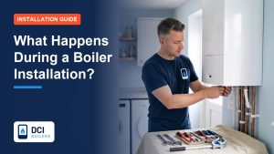 What Happens During a Boiler Installation? Step by Step - DCI Boilers guide
